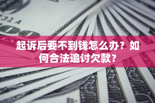 北京起诉后要不到钱怎么办？如何合法追讨欠款？