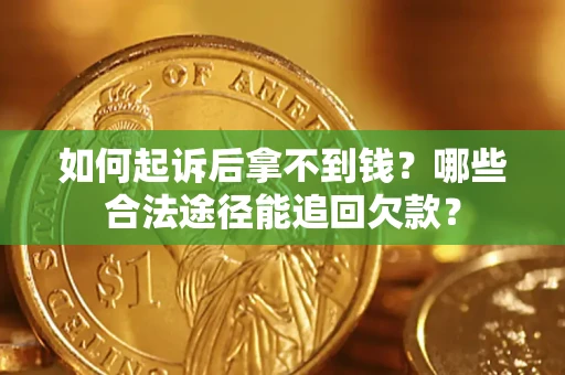 北京如何起诉后拿不到钱？哪些合法途径能追回欠款？