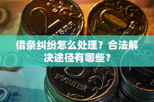 北京借条纠纷怎么处理？合法解决途径有哪些？