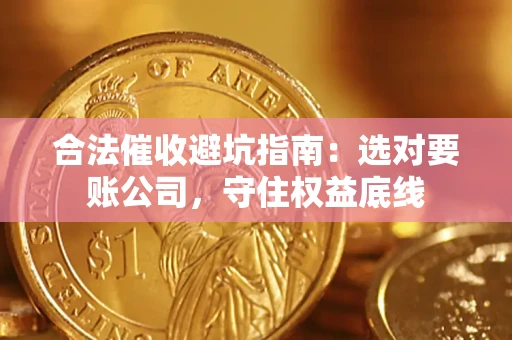 北京合法催收避坑指南：选对要账公司，守住权益底线