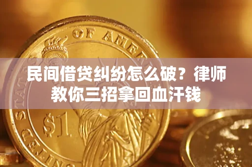 北京民间借贷纠纷怎么破？律师教你三招拿回血汗钱