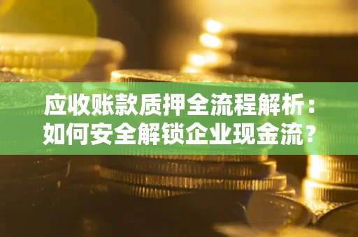 北京应收账款质押全流程解析：如何安全解锁企业现金流？