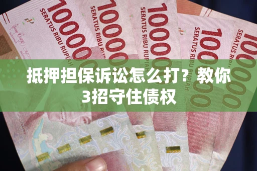 北京抵押担保诉讼怎么打？教你3招守住债权