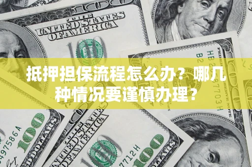 北京抵押担保流程怎么办？哪几种情况要谨慎办理？
