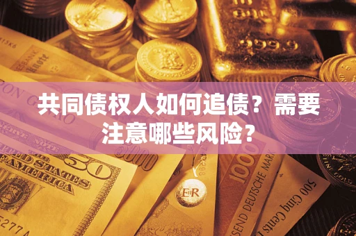 北京共同债权人如何追债？需要注意哪些风险？
