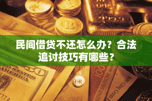 北京民间借贷不还怎么办？合法追讨技巧有哪些？