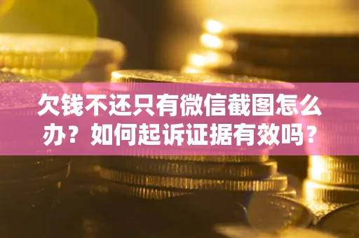 北京欠钱不还只有微信截图怎么办？如何起诉证据有效吗？