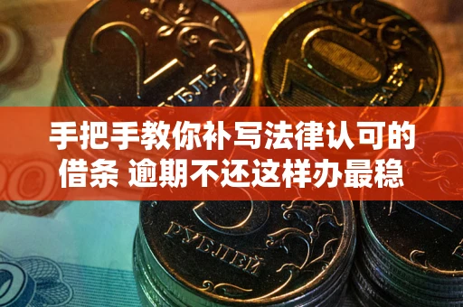 北京手把手教你补写法律认可的借条 逾期不还这样办最稳妥