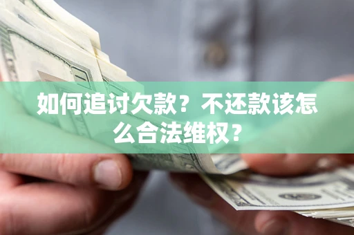 北京如何追讨欠款？不还款该怎么合法维权？