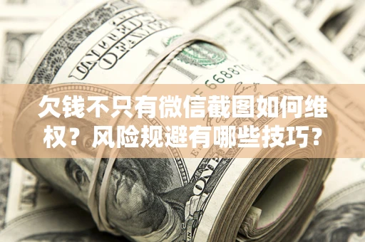 北京欠钱不只有微信截图如何维权？风险规避有哪些技巧？