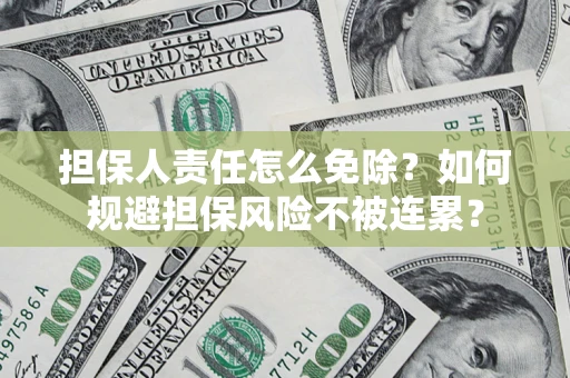 北京担保人责任怎么免除？如何规避担保风险不被连累？