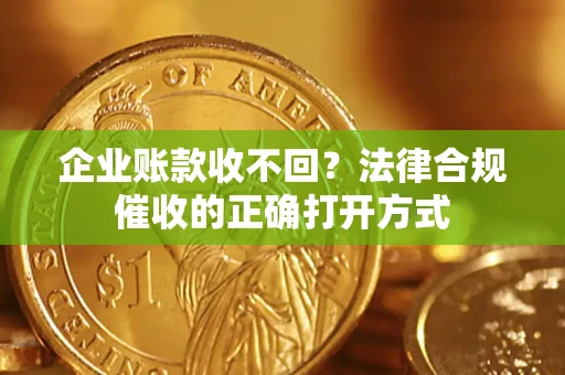北京企业账款收不回？法律合规催收的正确打开方式