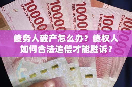 北京债务人破产怎么办？债权人如何合法追偿才能胜诉？