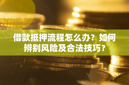 北京借款抵押流程怎么办？如何辨别风险及合法技巧？