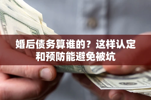 北京婚后债务算谁的？这样认定和预防能避免被坑