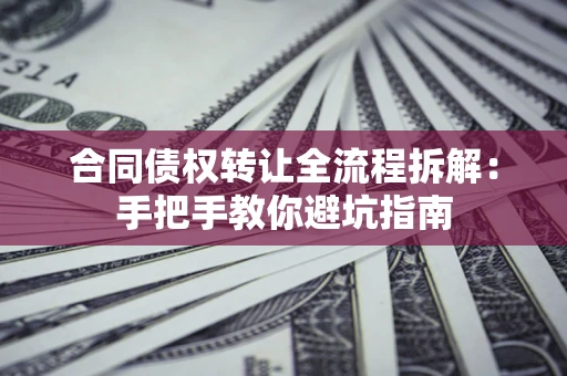 北京合同债权转让全流程拆解：手把手教你避坑指南