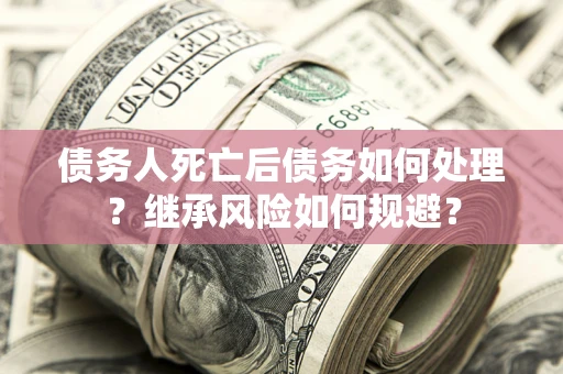 北京债务人死亡后债务如何处理？继承风险如何规避？