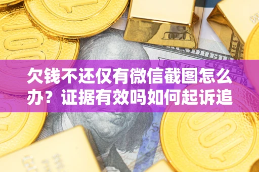 北京欠钱不还仅有微信截图怎么办？证据有效吗如何起诉追回欠款？