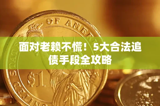 北京面对老赖不慌！5大合法追债手段全攻略