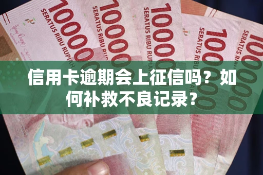 北京信用卡逾期会上征信吗？如何补救不良记录？