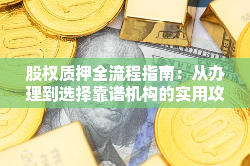北京股权质押全流程指南：从办理到选择靠谱机构的实用攻略