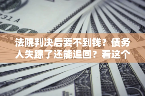 北京法院判决后要不到钱？债务人失踪了还能追回？看这个方法！