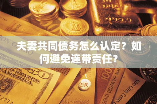 北京夫妻共同债务怎么认定？如何避免连带责任？