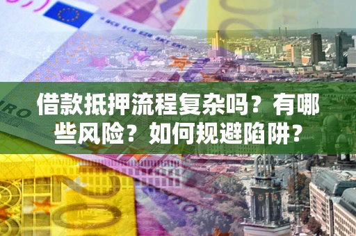 北京借款抵押流程复杂吗？有哪些风险？如何规避陷阱？