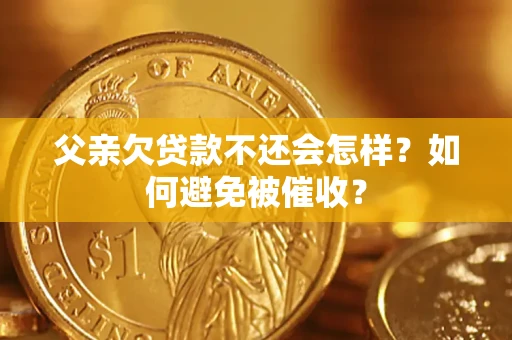 北京父亲欠贷款不还会怎样？如何避免被催收？
