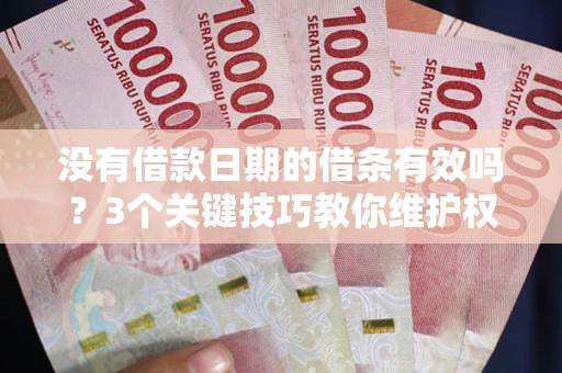 北京没有借款日期的借条有效吗？3个关键技巧教你维护权益