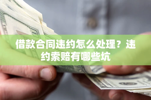 北京借款合同违约怎么处理？违约索赔有哪些坑