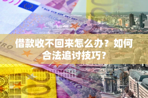 北京借款收不回来怎么办？如何合法追讨技巧？