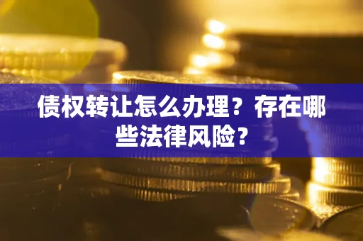 北京债权转让怎么办理？存在哪些法律风险？