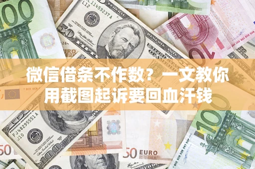 北京微信借条不作数？一文教你用截图起诉要回血汗钱
