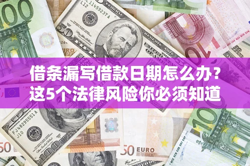 北京借条漏写借款日期怎么办？这5个法律风险你必须知道