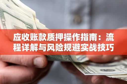 北京应收账款质押操作指南：流程详解与风险规避实战技巧