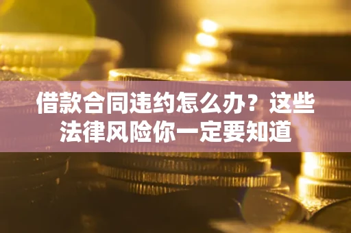 北京借款合同违约怎么办？这些法律风险你一定要知道