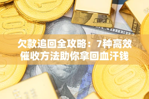 北京欠款追回全攻略：7种高效催收方法助你拿回血汗钱