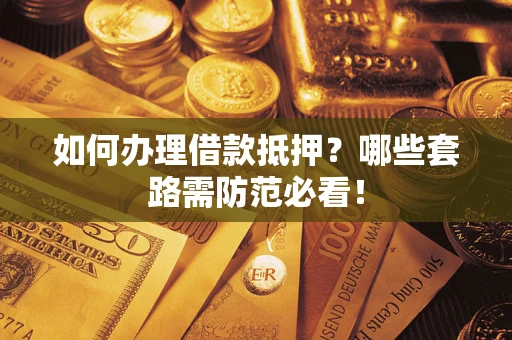 北京如何办理借款抵押？哪些套路需防范必看！