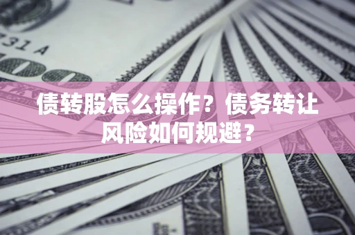 北京债转股怎么操作？债务转让风险如何规避？
