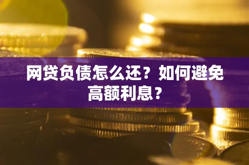 北京网贷负债怎么还？如何避免高额利息？