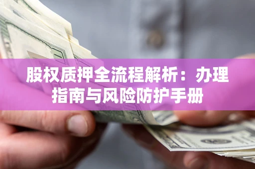 北京股权质押全流程解析：办理指南与风险防护手册