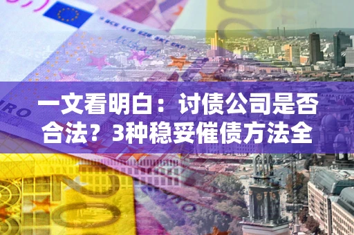 北京一文看明白：讨债公司是否合法？3种稳妥催债方法全解析