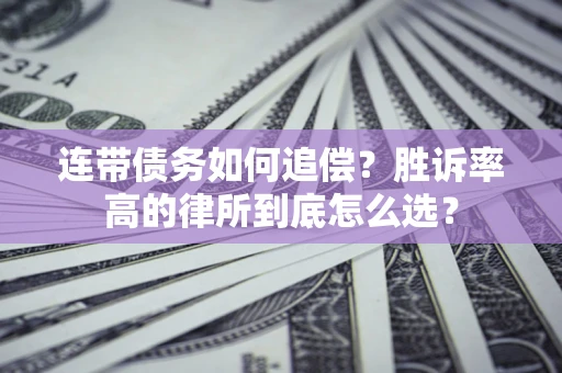 北京连带债务如何追偿？胜诉率高的律所到底怎么选？