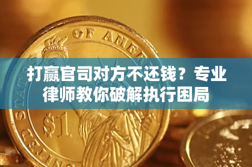 北京打赢官司对方不还钱？专业律师教你破解执行困局