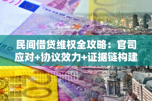 北京民间借贷维权全攻略：官司应对+协议效力+证据链构建指南