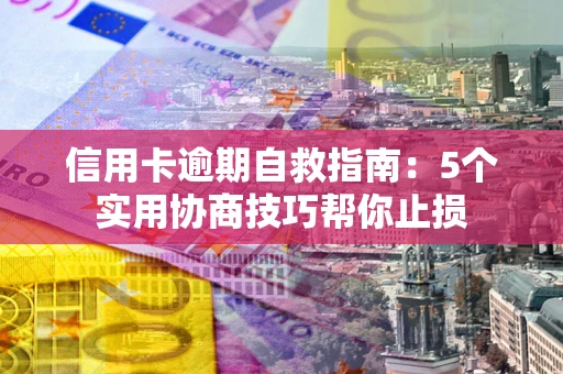 北京信用卡逾期自救指南：5个实用协商技巧帮你止损