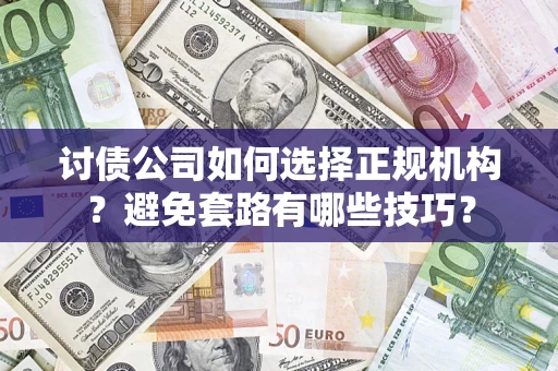 北京讨债公司如何选择正规机构？避免套路有哪些技巧？