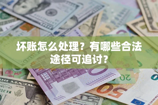 北京坏账怎么处理？有哪些合法途径可追讨？