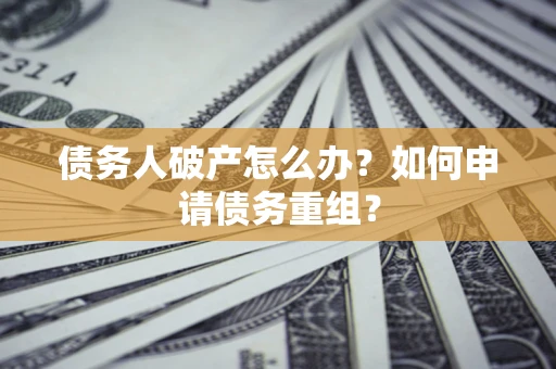 北京债务人破产怎么办？如何申请债务重组？